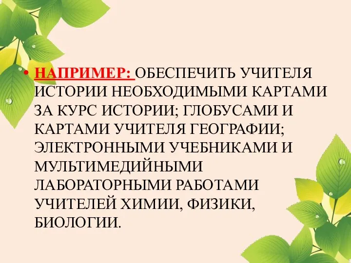 НАПРИМЕР: ОБЕСПЕЧИТЬ УЧИТЕЛЯ ИСТОРИИ НЕОБХОДИМЫМИ КАРТАМИ ЗА КУРС ИСТОРИИ; ГЛОБУСАМИ И