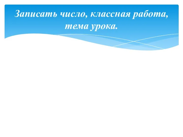 Записать число, классная работа, тема урока.