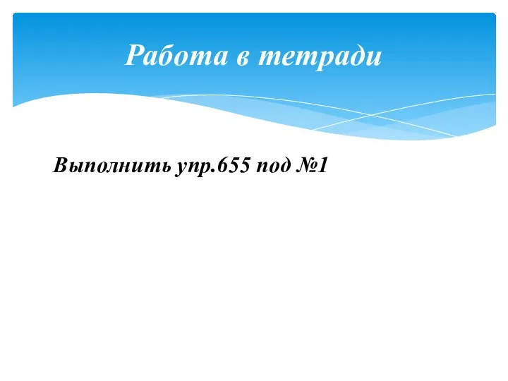 Выполнить упр.655 под №1 Работа в тетради