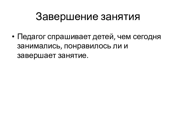 Завершение занятия Педагог спрашивает детей, чем сегодня занимались, понравилось ли и завершает занятие.