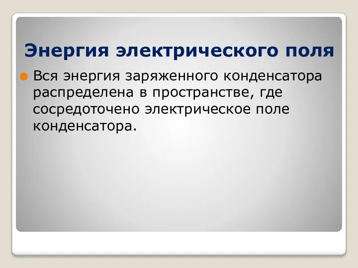 Энергия электрического поля Вся энергия заряженного конденсатора распределена в пространстве, где сосредоточено электрическое поле конденсатора.