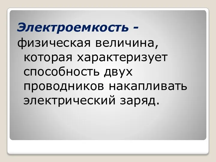 Электроемкость - физическая величина, которая характеризует способность двух проводников накапливать электрический заряд.