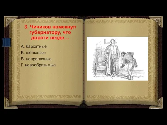 3. Чичиков намекнул губернатору, что дороги везде… А. бархатные Б. шёлковые В. непролазные Г. невообразимые