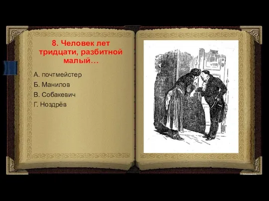 8. Человек лет тридцати, разбитной малый… А. почтмейстер Б. Манилов В. Собакевич Г. Ноздрёв