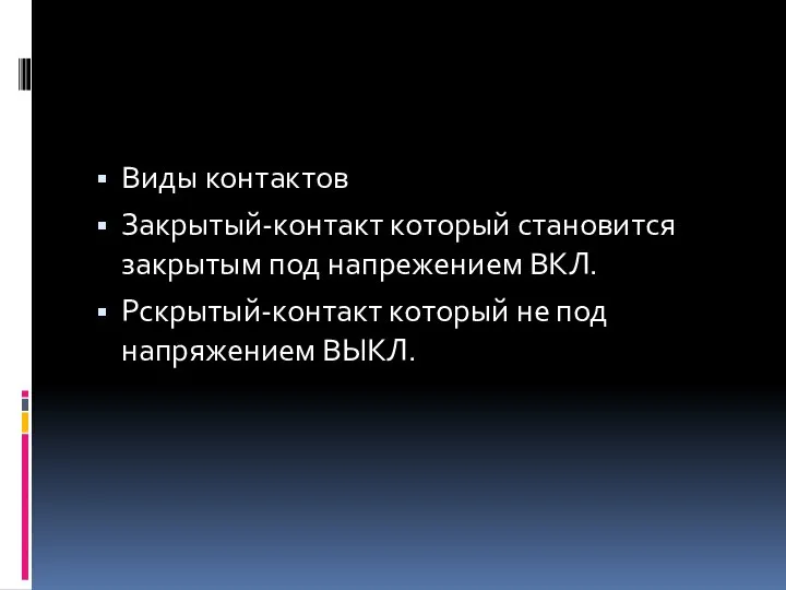 Виды контактов Закрытый-контакт который становится закрытым под напрежением ВКЛ. Рскрытый-контакт который не под напряжением ВЫКЛ.