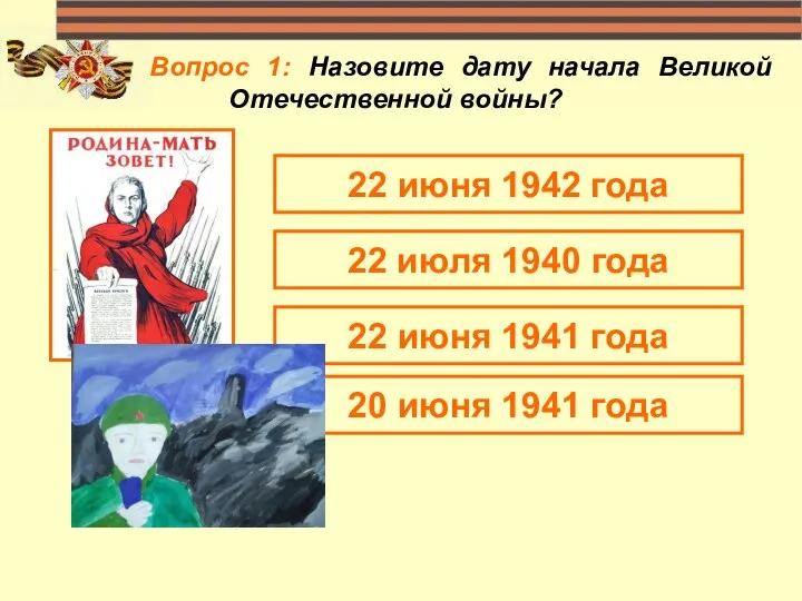 Вопрос 1: Назовите дату начала Великой Отечественной войны? 22 июня 1942