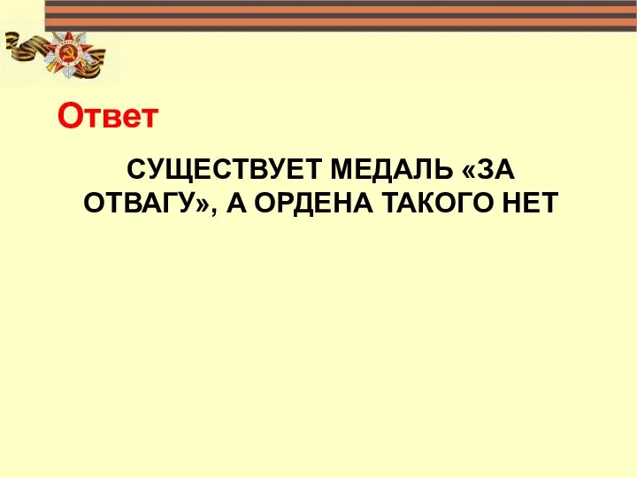 СУЩЕСТВУЕТ МЕДАЛЬ «ЗА ОТВАГУ», А ОРДЕНА ТАКОГО НЕТ Ответ