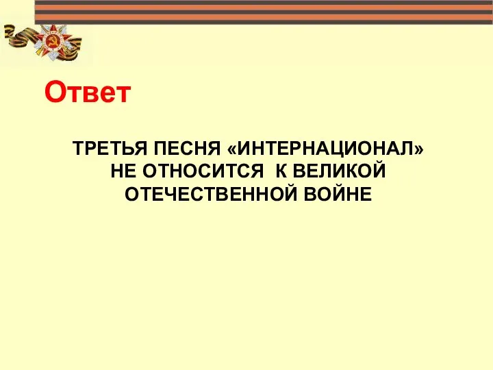 ТРЕТЬЯ ПЕСНЯ «ИНТЕРНАЦИОНАЛ» НЕ ОТНОСИТСЯ К ВЕЛИКОЙ ОТЕЧЕСТВЕННОЙ ВОЙНЕ Ответ