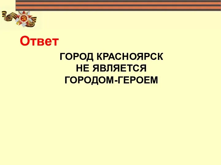 ГОРОД КРАСНОЯРСК НЕ ЯВЛЯЕТСЯ ГОРОДОМ-ГЕРОЕМ Ответ