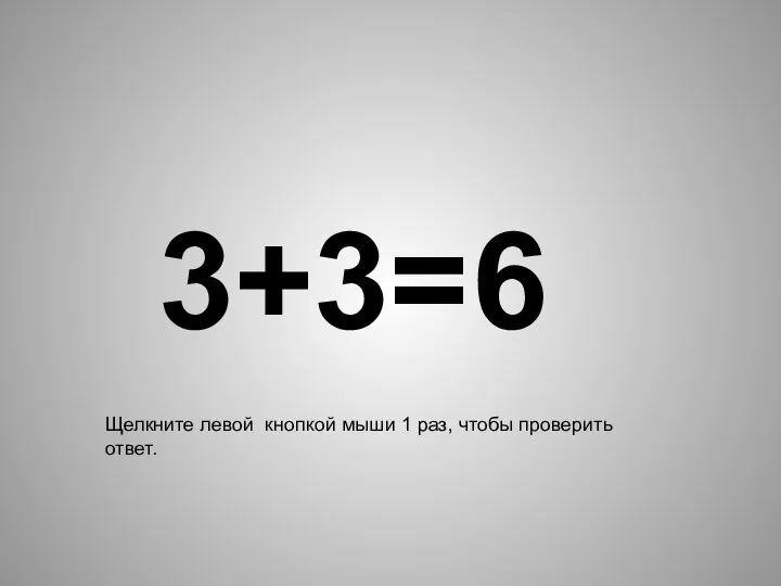 3+3= 6 Щелкните левой кнопкой мыши 1 раз, чтобы проверить ответ.