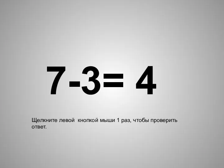 7-3= 4 Щелкните левой кнопкой мыши 1 раз, чтобы проверить ответ.