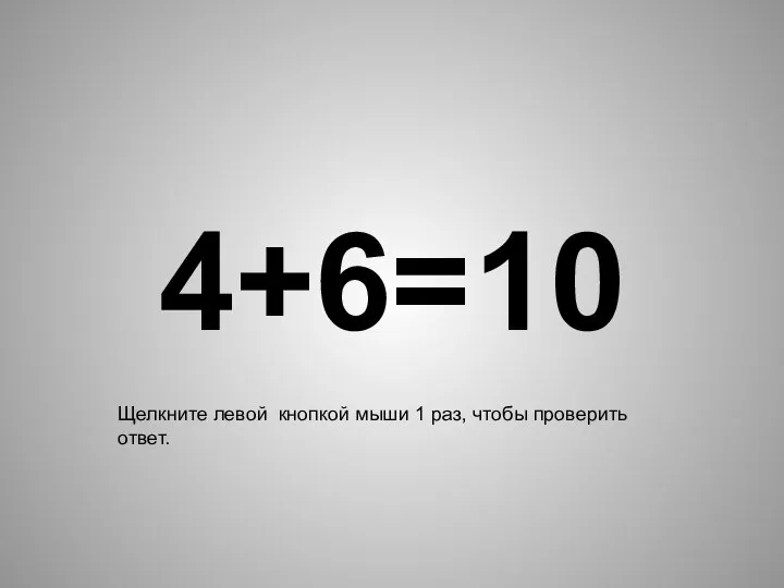 4+6= 10 Щелкните левой кнопкой мыши 1 раз, чтобы проверить ответ.