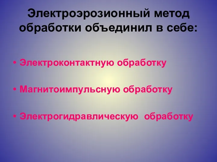 Электроэрозионный метод обработки объединил в себе: Электроконтактную обработку Магнитоимпульсную обработку Электрогидравлическую обработку