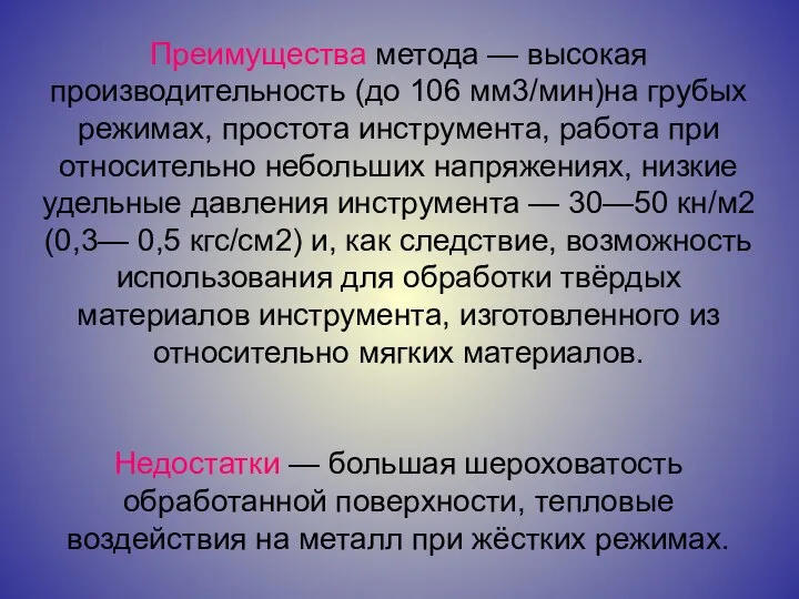 Преимущества метода — высокая производительность (до 106 мм3/мин)на грубых режимах, простота