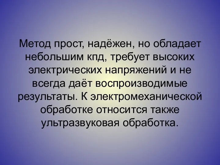 Метод прост, надёжен, но обладает небольшим кпд, требует высоких электрических напряжений