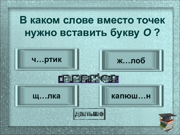 капюш…н щ…лка ж…лоб ч…ртик В каком слове вместо точек нужно вставить букву О ?