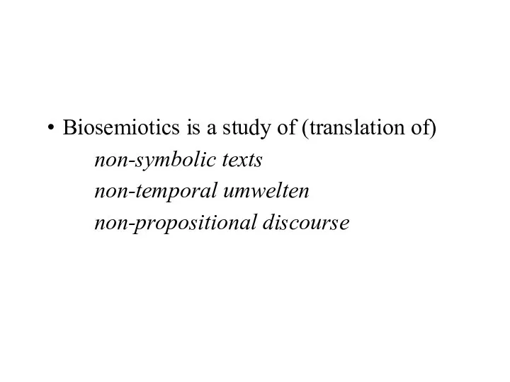 Biosemiotics is a study of (translation of) non-symbolic texts non-temporal umwelten non-propositional discourse