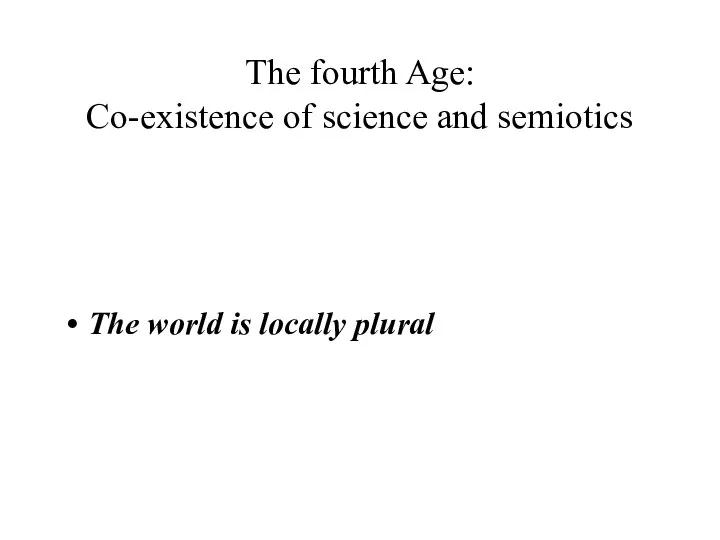 The fourth Age: Co-existence of science and semiotics The world is locally plural