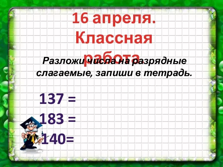 16 апреля. Классная работа. 137 = 183 = 140= Разложи числа