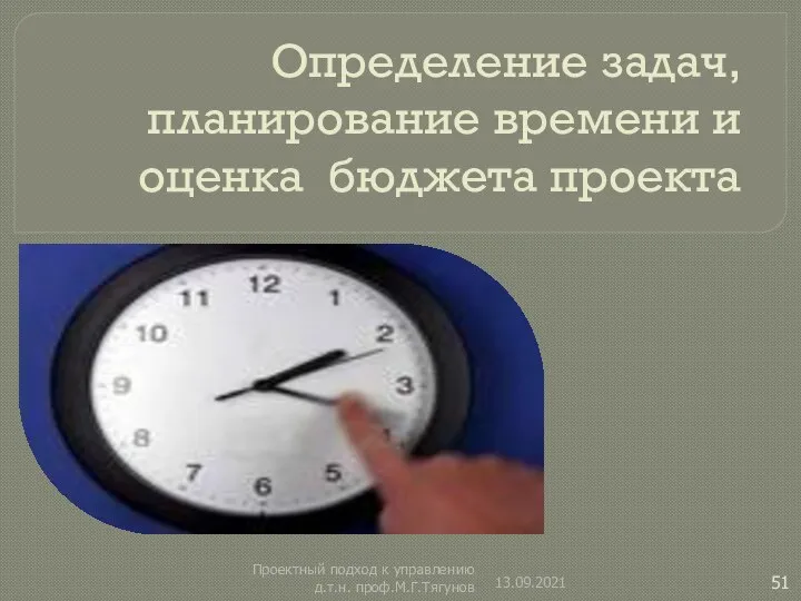 Определение задач, планирование времени и оценка бюджета проекта 13.09.2021 Проектный подход к управлению д.т.н. проф.М.Г.Тягунов