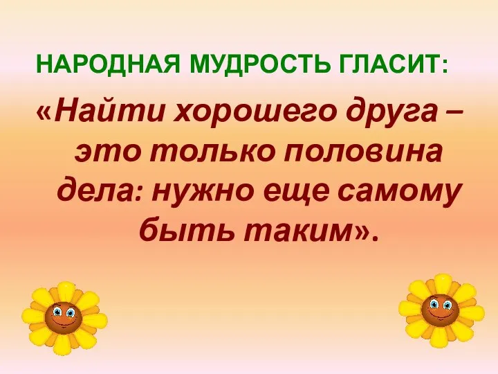 НАРОДНАЯ МУДРОСТЬ ГЛАСИТ: «Найти хорошего друга – это только половина дела: нужно еще самому быть таким».