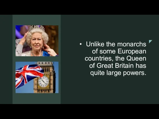 Unlike the monarchs of some European countries, the Queen of Great Britain has quite large powers.