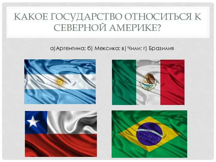 КАКОЕ ГОСУДАРСТВО ОТНОСИТЬСЯ К СЕВЕРНОЙ АМЕРИКЕ? а)Аргентина; б) Мексика; в) Чили; г) Бразилия