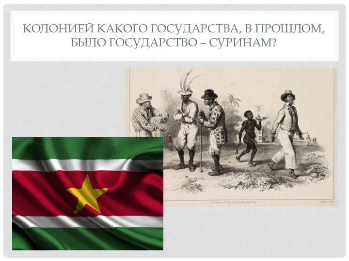 КОЛОНИЕЙ КАКОГО ГОСУДАРСТВА, В ПРОШЛОМ, БЫЛО ГОСУДАРСТВО – СУРИНАМ?