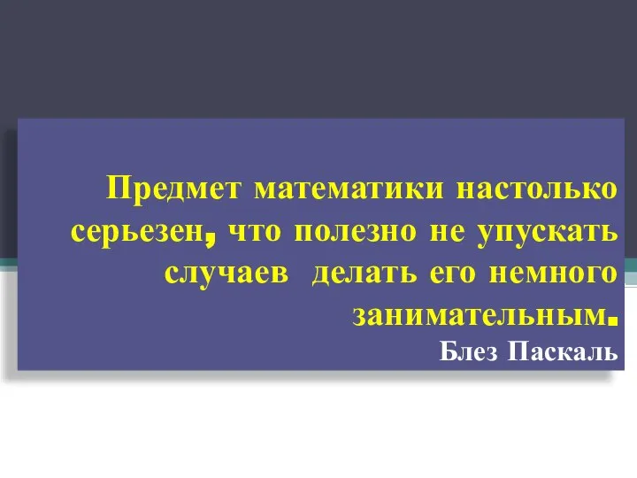 Предмет математики настолько серьезен, что полезно не упускать случаев делать его немного занимательным. Блез Паскаль