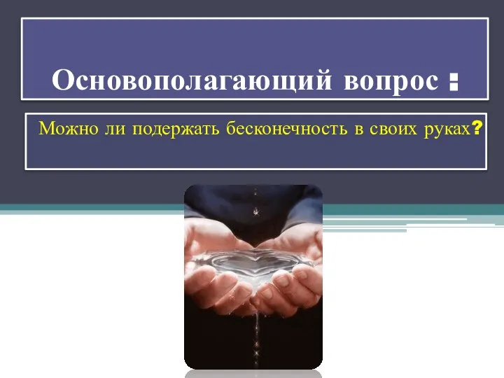 Основополагающий вопрос : Можно ли подержать бесконечность в своих руках?