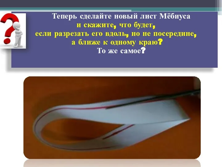 Теперь сделайте новый лист Мёбиуса и скажите, что будет, если разрезать