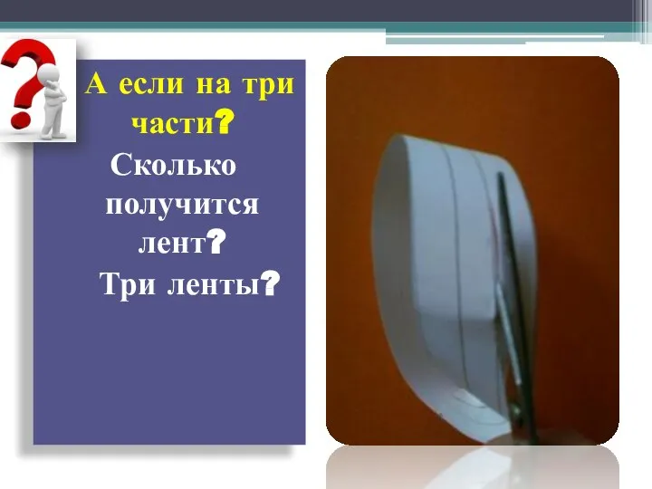 А если на три части? Сколько получится лент? Три ленты?