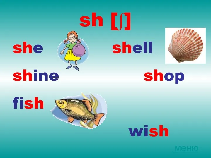 sh [ʃ] she shell shine shop fish wish меню