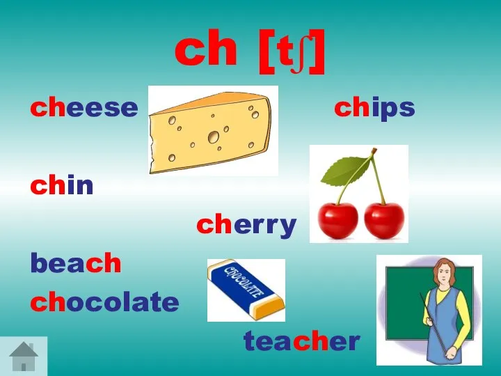 ch [tʃ] cheese chips chin cherry beach chocolate teacher