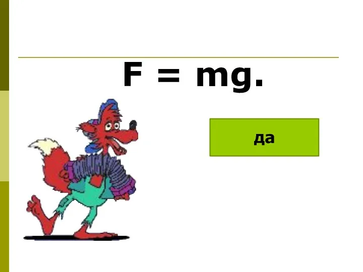 F = mg. да