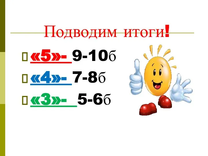 Подводим итоги! «5»- 9-10б «4»- 7-8б «3»- 5-6б