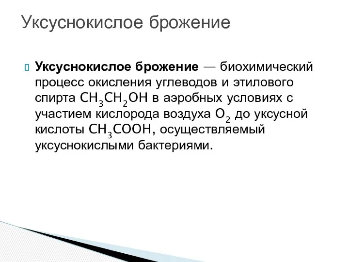 Уксуснокислое брожение — биохимический процесс окисления углеводов и этилового спирта CH3CH2OH