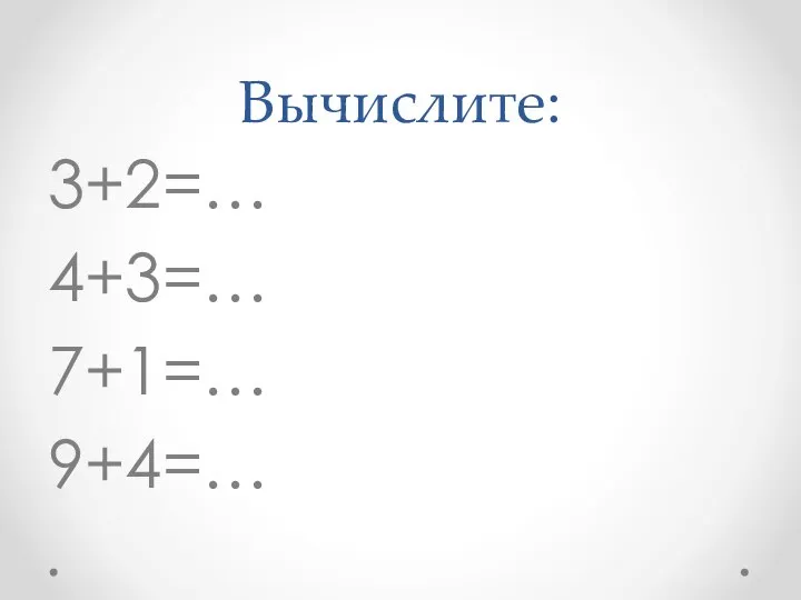 Вычислите: 3+2=… 4+3=… 7+1=… 9+4=…