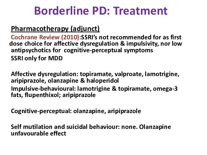 Borderline PD: Treatment Pharmacotherapy (adjunct) Cochrane Review (2010):SSRI’s not recommended for