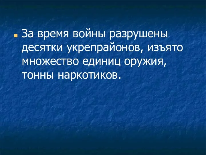 За время войны разрушены десятки укрепрайонов, изъято множество единиц оружия, тонны наркотиков.