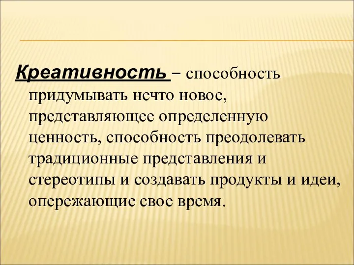 Креативность – способность придумывать нечто новое, представляющее определенную ценность, способность преодолевать