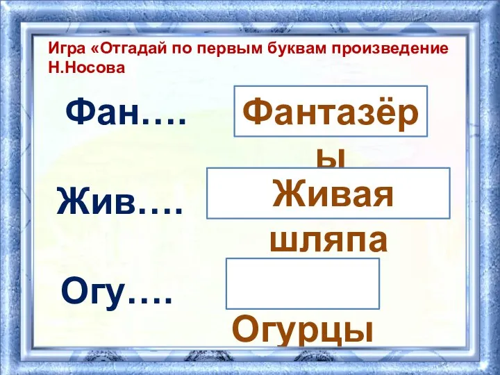 Игра «Отгадай по первым буквам произведение Н.Носова Фан…. Фантазёры Жив…. Огу…. Живая шляпа Огурцы