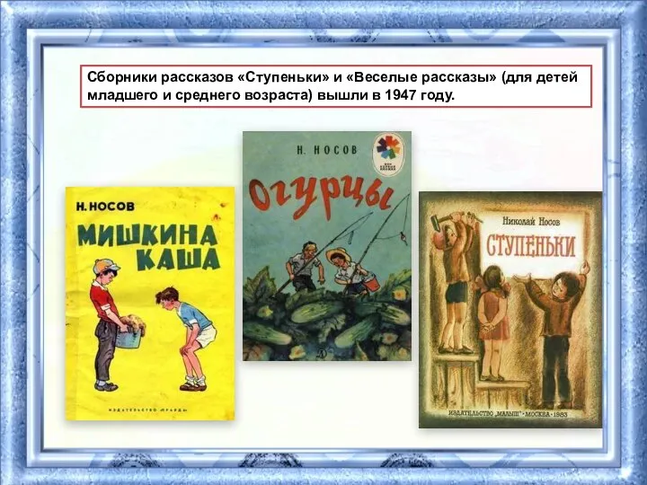 Сборники рассказов «Ступеньки» и «Веселые рассказы» (для детей младшего и среднего возраста) вышли в 1947 году.