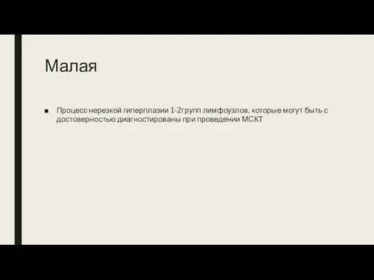 Малая Процесс нерезкой гиперплазии 1-2групп лимфоузлов, которые могут быть с достоверностью диагностированы при проведении МСКТ