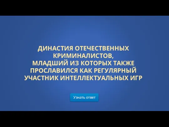 Узнать ответ ДИНАСТИЯ ОТЕЧЕСТВЕННЫХ КРИМИНАЛИСТОВ, МЛАДШИЙ ИЗ КОТОРЫХ ТАКЖЕ ПРОСЛАВИЛСЯ КАК РЕГУЛЯРНЫЙ УЧАСТНИК ИНТЕЛЛЕКТУАЛЬНЫХ ИГР