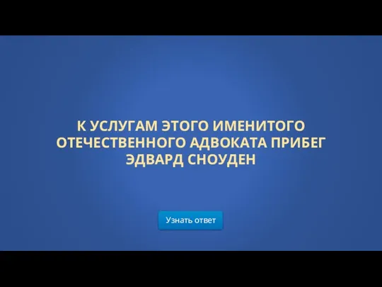 Узнать ответ К УСЛУГАМ ЭТОГО ИМЕНИТОГО ОТЕЧЕСТВЕННОГО АДВОКАТА ПРИБЕГ ЭДВАРД СНОУДЕН