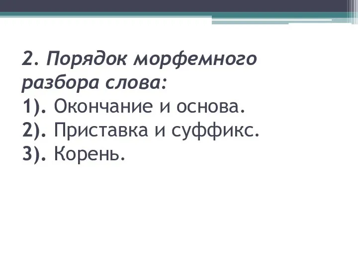 2. Порядок морфемного разбора слова: 1). Окончание и основа. 2). Приставка и суффикс. 3). Корень.