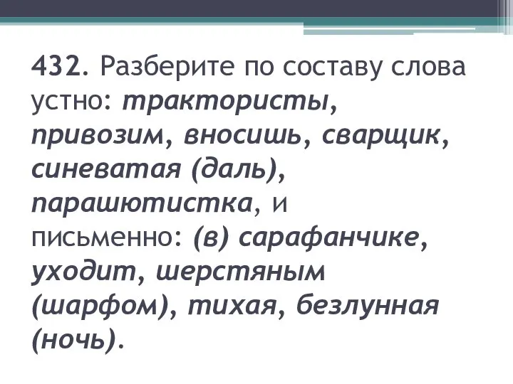 432. Разберите по составу слова устно: трактористы, привозим, вносишь, сварщик, синеватая