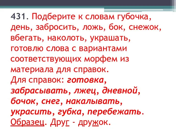 431. Подберите к словам губочка, день, забросить, ложь, бок, снежок, вбегать,