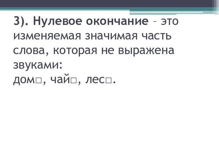 3). Нулевое окончание – это изменяемая значимая часть слова, которая не выражена звуками: дом□, чай□, лес□.